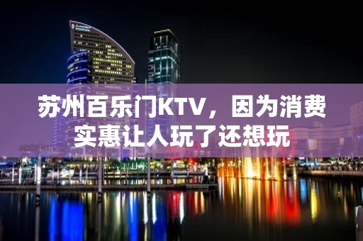 苏州百乐门KTV，因为消费实惠让人玩了还想玩