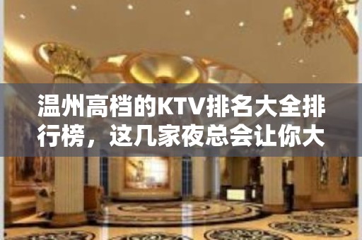 温州高档的KTV排名大全排行榜，这几家夜总会让你大饱眼福