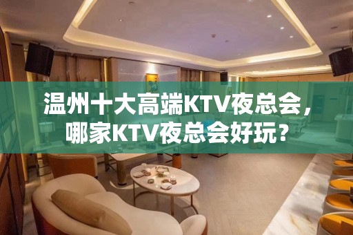 温州十大高端KTV夜总会，哪家KTV夜总会好玩？