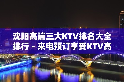 沈阳高端三大KTV排名大全排行－来电预订享受KTV高档服务