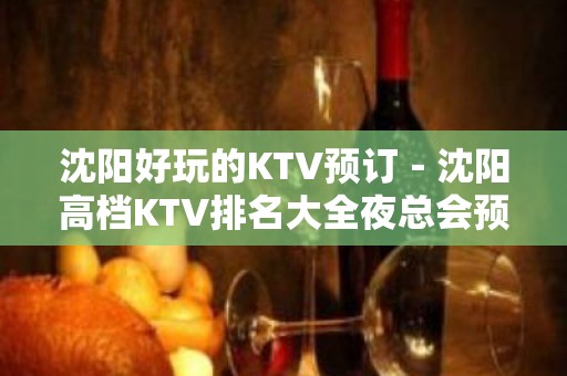 沈阳好玩的KTV预订－沈阳高档KTV排名大全夜总会预定