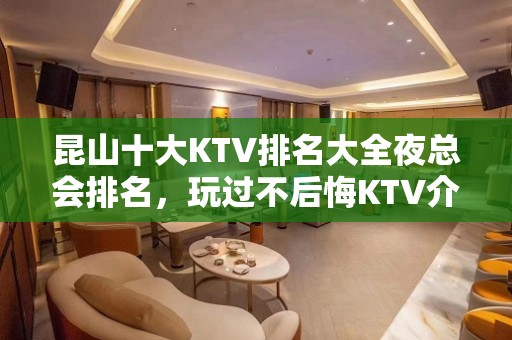 昆山十大KTV排名大全夜总会排名，玩过不后悔KTV介绍详情