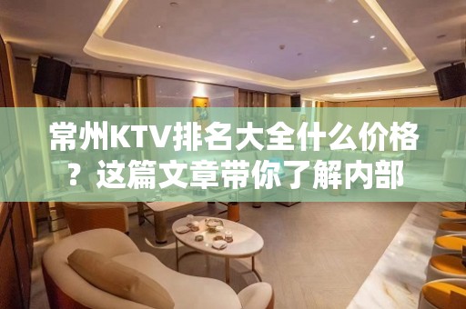 常州KTV排名大全什么价格？这篇文章带你了解内部