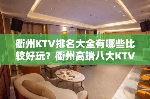 衢州KTV排名大全有哪些比较好玩？衢州高端八大KTV排名大全预订