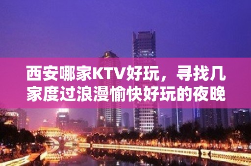 西安哪家KTV好玩，寻找几家度过浪漫愉快好玩的夜晚