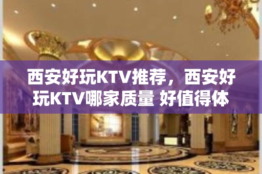 西安好玩KTV推荐，西安好玩KTV哪家质量 好值得体验