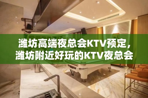 潍坊高端夜总会KTV预定，潍坊附近好玩的KTV夜总会