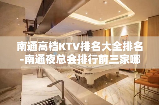 南通高档KTV排名大全排名-南通夜总会排行前三家哪家好耍？