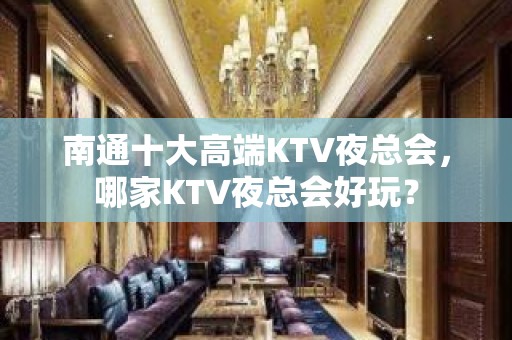 南通十大高端KTV夜总会，哪家KTV夜总会好玩？