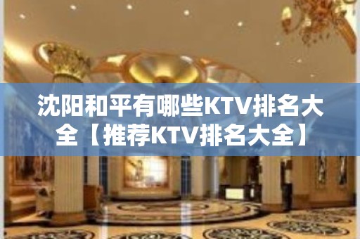 沈阳和平有哪些KTV排名大全【推荐KTV排名大全】