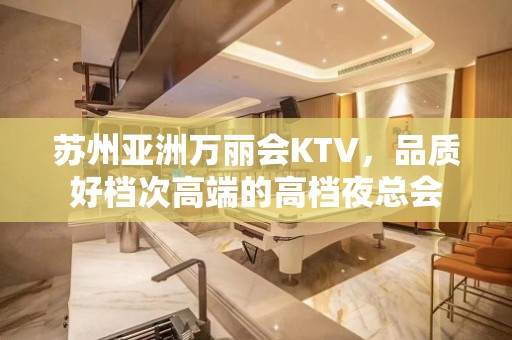 苏州亚洲万丽会KTV，品质好档次高端的高档夜总会