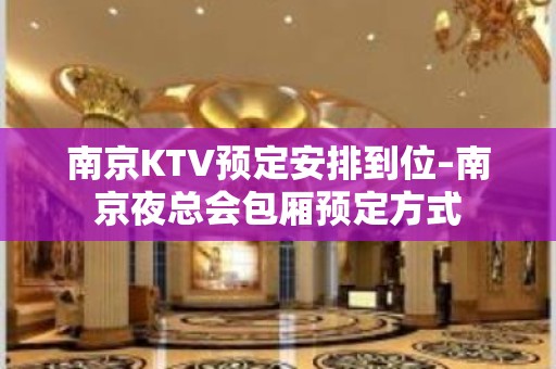 南京KTV预定安排到位–南京夜总会包厢预定方式