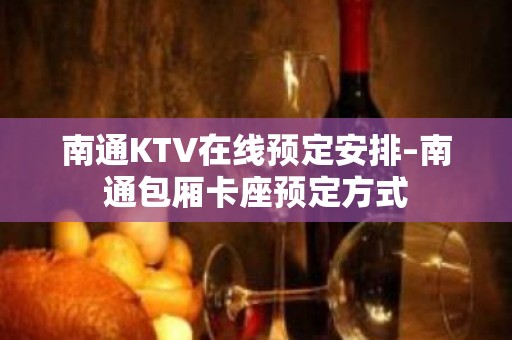 南通KTV在线预定安排–南通包厢卡座预定方式