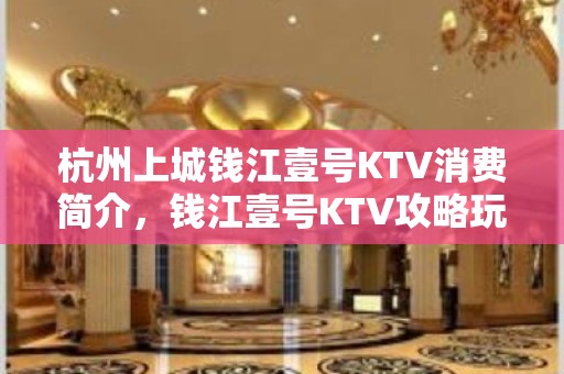 杭州上城钱江壹号KTV消费简介，钱江壹号KTV攻略玩法。