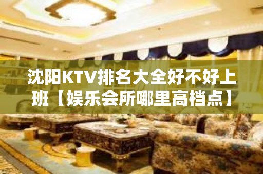 沈阳KTV排名大全好不好上班【娱乐会所哪里高档点】