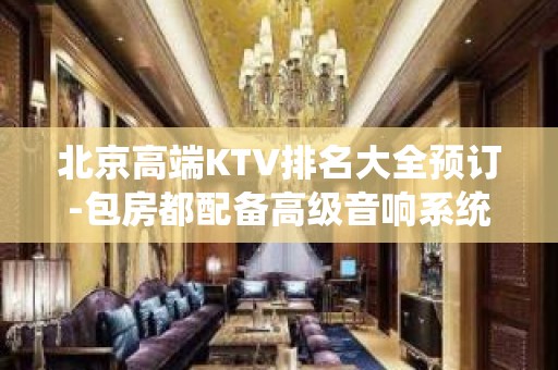 北京高端KTV排名大全预订-包房都配备高级音响系统