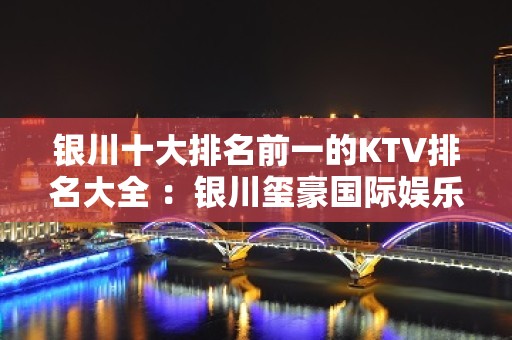 银川十大排名前一的KTV排名大全 ：银川玺豪国际娱乐KTV