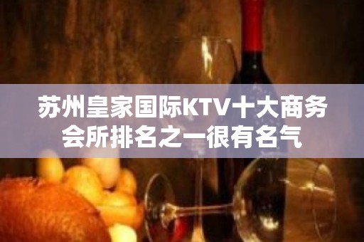 苏州皇家国际KTV十大商务会所排名之一很有名气