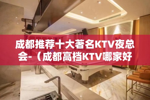 成都推荐十大著名KTV夜总会-（成都高档KTV哪家好呢？）