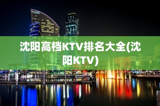 沈阳高档KTV排名大全(沈阳KTV)