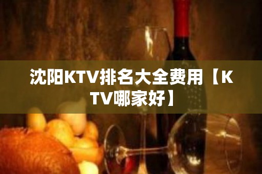 沈阳KTV排名大全费用【KTV哪家好】