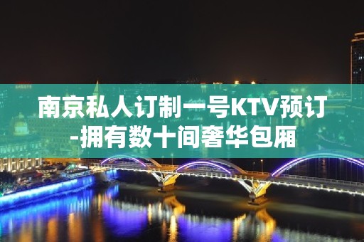 南京私人订制一号KTV预订-拥有数十间奢华包厢