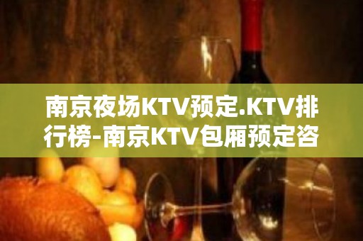 南京夜场KTV预定.KTV排行榜-南京KTV包厢预定咨询