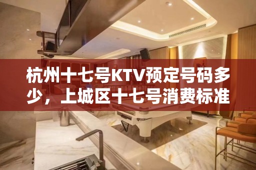 杭州十七号KTV预定号码多少，上城区十七号消费标准？