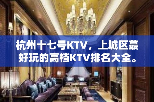 杭州十七号KTV，上城区蕞好玩的高档KTV排名大全。