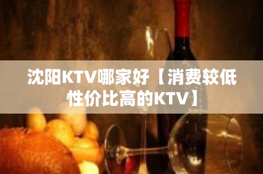 沈阳KTV哪家好【消费较低性价比高的KTV】