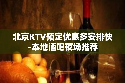 北京KTV预定优惠多安排快-本地酒吧夜场推荐