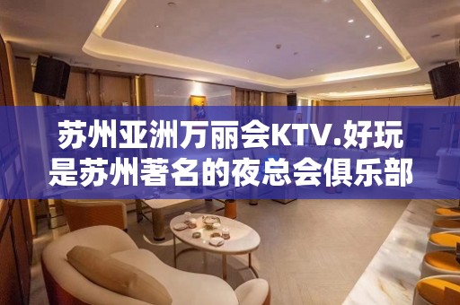 苏州亚洲万丽会KTV.好玩是苏州著名的夜总会俱乐部之一