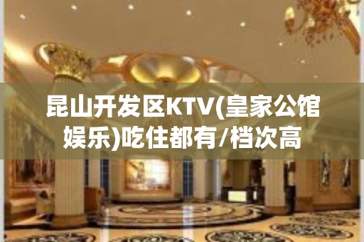 昆山开发区KTV(皇家公馆娱乐)吃住都有/档次高