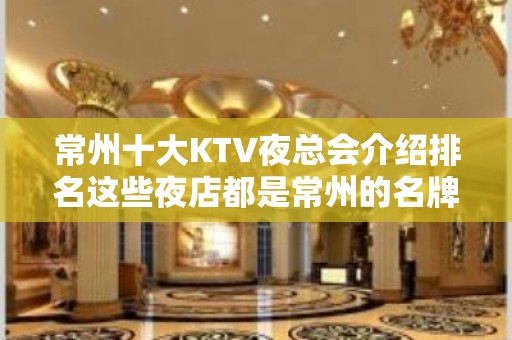 常州十大KTV夜总会介绍排名这些夜店都是常州的名牌