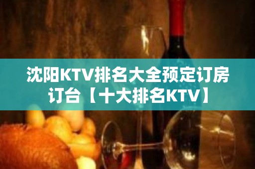 沈阳KTV排名大全预定订房订台【十大排名KTV】