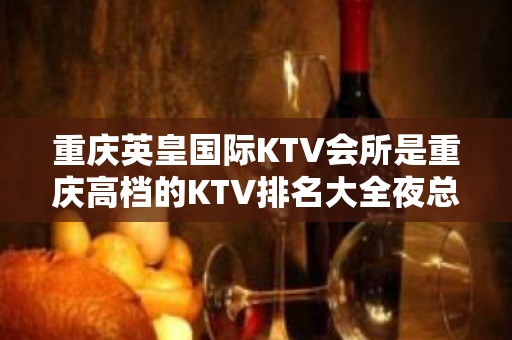 重庆英皇国际KTV会所是重庆高档的KTV排名大全夜总会