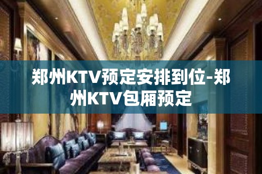 郑州KTV预定安排到位-郑州KTV包厢预定