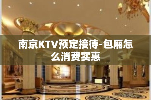 南京KTV预定接待-包厢怎么消费实惠