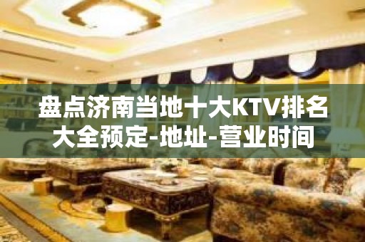 盘点济南当地十大KTV排名大全预定-地址-营业时间