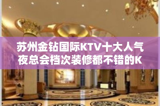 苏州金钻国际KTV十大人气夜总会档次装修都不错的KTV