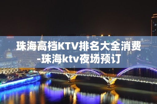 珠海高档KTV排名大全消费-珠海ktv夜场预订