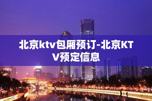 北京ktv包厢预订-北京KTV预定信息