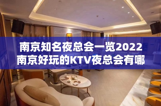 南京知名夜总会一览2022南京好玩的KTV夜总会有哪些呢？