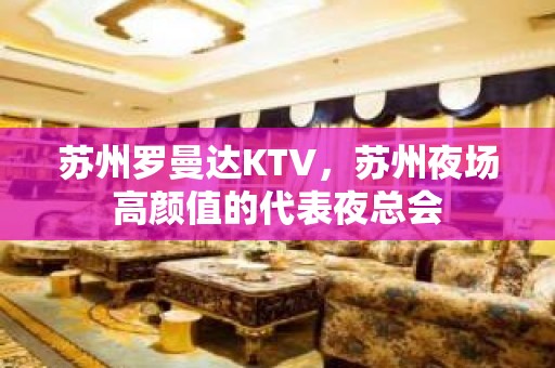 苏州罗曼达KTV，苏州夜场高颜值的代表夜总会