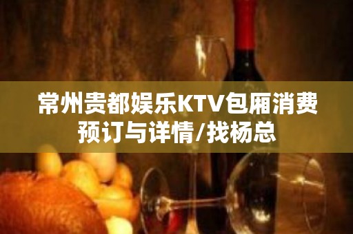 常州贵都娱乐KTV包厢消费预订与详情/找杨总