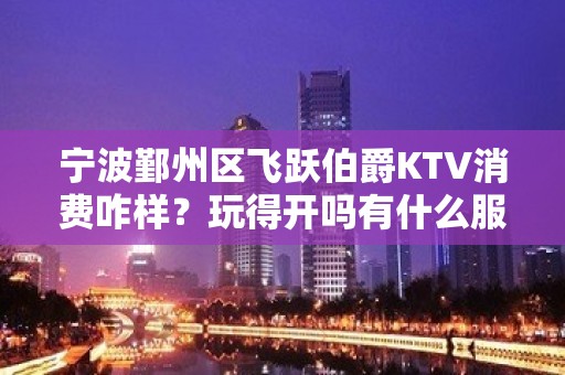 宁波鄞州区飞跃伯爵KTV消费咋样？玩得开吗有什么服务。