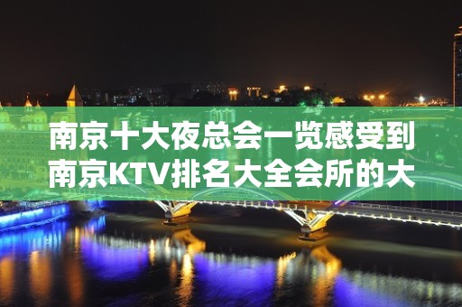 南京十大夜总会一览感受到南京KTV排名大全会所的大气磅礴不可错过！