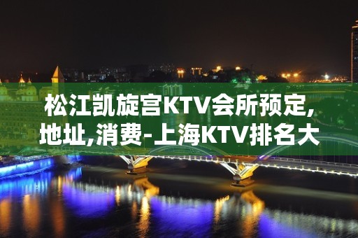 松江凯旋宫KTV会所预定,地址,消费-上海KTV排名大全