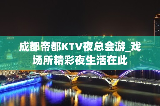 成都帝都KTV夜总会游_戏场所精彩夜生活在此