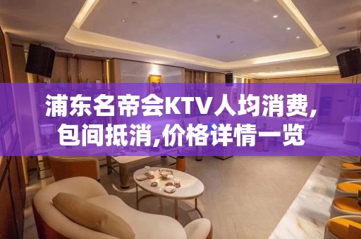 浦东名帝会KTV人均消费,包间抵消,价格详情一览